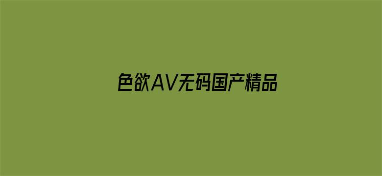 >色欲AV无码国产精品色午夜麻豆横幅海报图